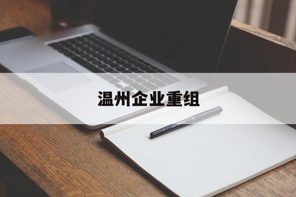 庆阳市温州企业重组(温州市国有企业重组改革)