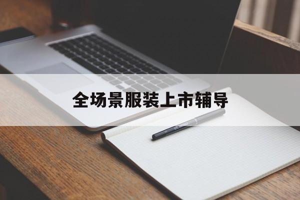 庆阳市全场景服装上市辅导(服装怎么样打造场景化)