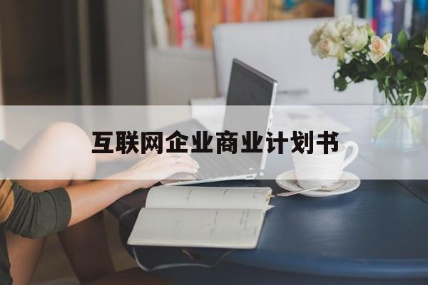庆阳市互联网企业商业计划书(互联网行业商业计划书侧重点)