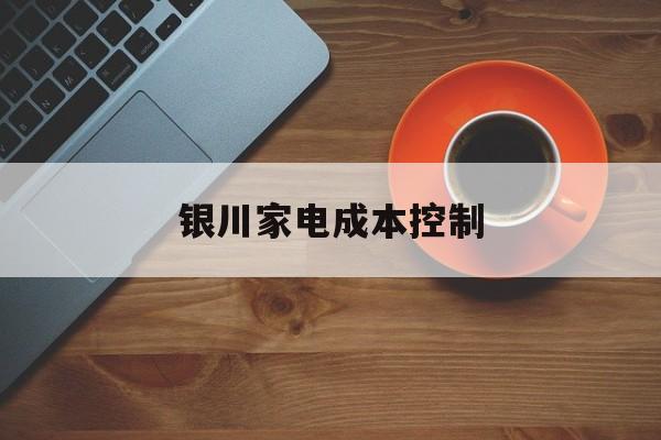 庆阳市银川家电成本控制(家电企业成本控制论文)