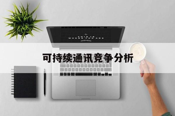 庆阳市可持续通讯竞争分析(可持续竞争优势有哪些)