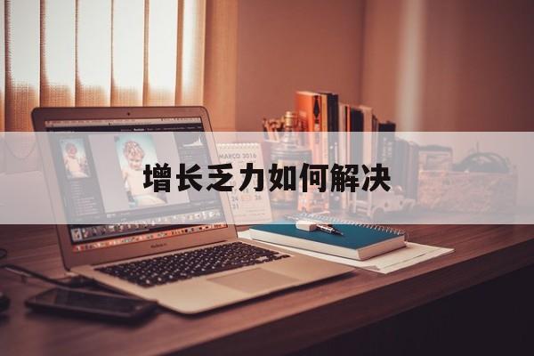 庆阳市增长乏力如何解决(增长乏力是下降的意思吗)